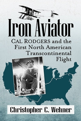 Iron Aviator: Cal Rodgers and the First North American Transcontinental Flight by Wehner, Christopher C.