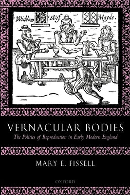 Vernacular Bodies: The Politics of Reproduction in Early Modern England by Fissell, Mary E.