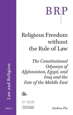 Religious Freedom Without the Rule of Law: The Constitutional Odysseys of Afghanistan, Egypt, and Iraq and the Fate of the Middle East by Pin, Andrea