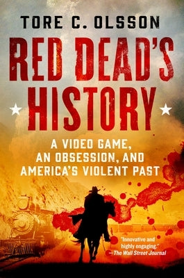 Red Dead's History: A Video Game, an Obsession, and America's Violent Past by Olsson, Tore C.