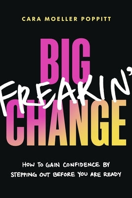 Big Freakin' Change: How to Gain Confidence by Stepping Out Before You Are Ready by Poppitt, Cara Moeller