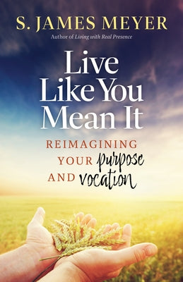 Live Like You Mean It: Reimagining Purpose and Vocation by Meyers, S. James