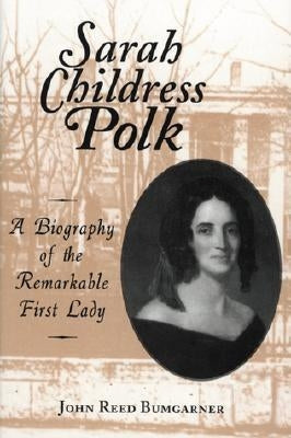 Sarah Childress Polk: A Biography of the Remarkable First Lady by Bumgarner, John R.