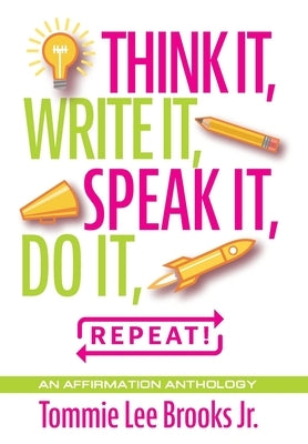 Think it, Write it, Speak it, Do it, Repeat!: An Affirmation Anthology by Brooks, Tommie Lee, Jr.