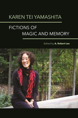 Karen Tei Yamashita: Fictions of Magic and Memory by Lee, A. Robert