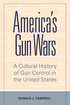 America's Gun Wars: A Cultural History of Gun Control in the United States by Campbell, Donald J.