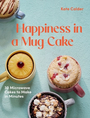 Happiness in a Mug Cake: 30 Microwave Cakes to Make in 5 Minutes by Calder, Katie