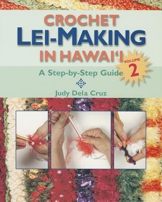 Crochet Lei-Making in Hawai'i, Volume 2: A Step-By-Step Guide by Dela Cruz, Judy