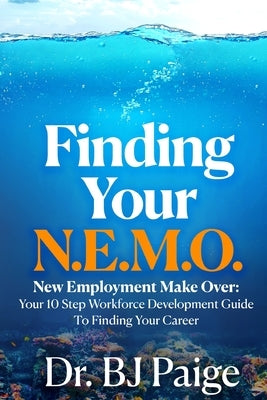 Finding Your N.E.M.O.: New Employee Make Over the 10 Step Workforce Development Guide to Finding Your Career by Paige, Bj