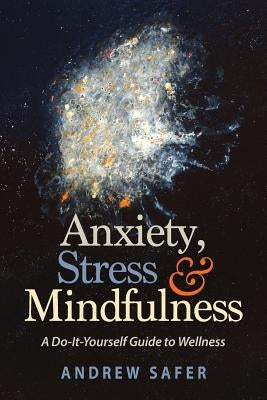 Anxiety, Stress & Mindfulness: A Do-It-Yourself Guide to Wellness by Safer, Andrew