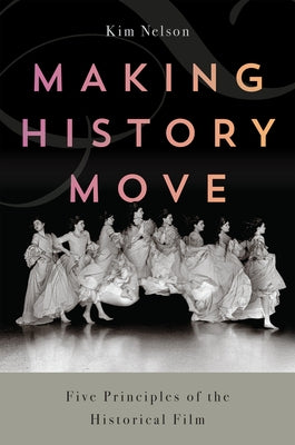Making History Move: Five Principles of the Historical Film by Nelson, Kim