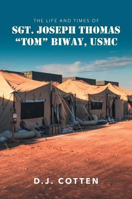 The Life and Times of Sgt. Joseph Thomas "Tom" Biway, USMC by Cotten, D. J.