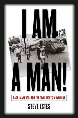 I Am a Man!: Race, Manhood, and the Civil Rights Movement by Estes, Steve