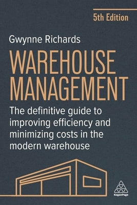 Warehouse Management: The Definitive Guide to Improving Efficiency and Minimizing Costs in the Modern Warehouse by Richards, Gwynne