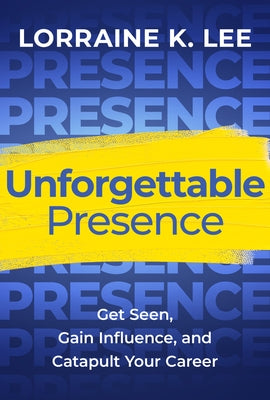 Unforgettable Presence: Get Seen, Gain Influence, and Catapult Your Career by Lee, Lorraine K.