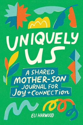 Uniquely Us: Mother & Son: 100+ Prompts to Build Trust, Share Joy, and Connect with Preteen and Teen Boys by Harwood, Eli, M. a. Lpc