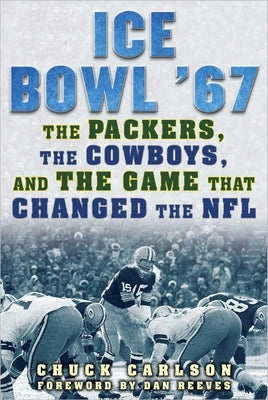 Ice Bowl '67: The Packers, the Cowboys, and the Game That Changed the NFL by Carlson, Chuck