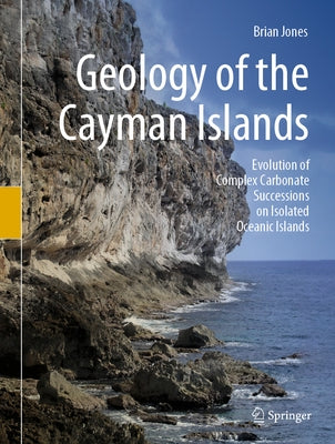 Geology of the Cayman Islands: Evolution of Complex Carbonate Successions on Isolated Oceanic Islands by Jones, Brian