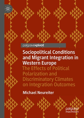 Sociopolitical Conditions and Migrant Integration in Western Europe: The Effects of Political Polarization and Discriminatory Climates on Integration by Neureiter, Michael