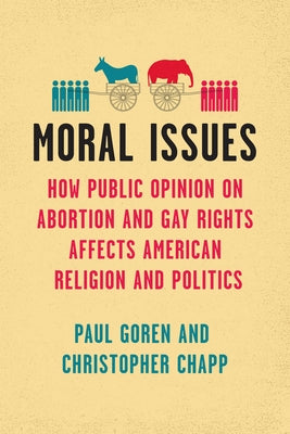 Moral Issues: How Public Opinion on Abortion and Gay Rights Affects American Religion and Politics by Goren, Paul