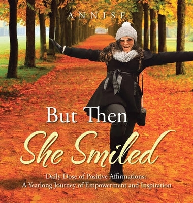 But Then She Smiled: Daily Dose of Positive Affirmations: A Yearlong Journey of Empowerment and Inspiration by Annise