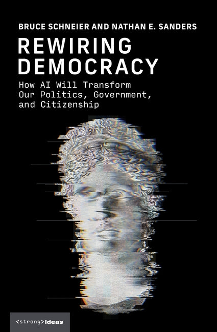 Rewiring Democracy: How AI Will Transform Our Politics, Government, and Citizenship by Schneier, Bruce