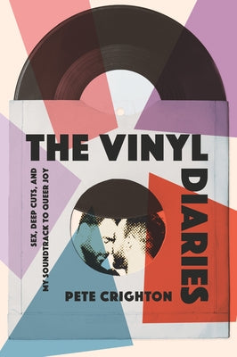 The Vinyl Diaries: Sex, Deep Cuts, and My Soundtrack to Queer Joy by Crighton, Pete