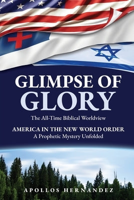 Glimpse of Glory: America in the New World Order - A Prophetic Mystery Unfolded by Hernandez, Apollos