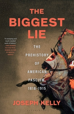 The Biggest Lie: The Prehistory of American Fascism, 1818-1915 by Kelly, Joseph