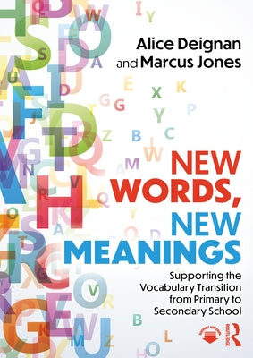 New Words, New Meanings: Supporting the Vocabulary Transition from Primary to Secondary School by Deignan, Alice