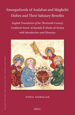 Smorgasbords of Andalusi and Maghribi Dishes and Their Salutary Benefits: English Translation of the Thirteenth-Century Cookbook Anw&#257;&#703; Al-&# by Nasrallah, Nawal