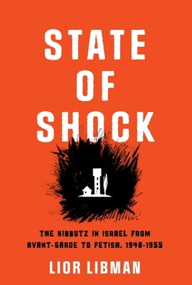 State of Shock: The Kibbutz in Israel from Avant-Garde to Fetish, 1948-1955 by Libman, Lior