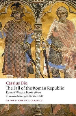 The Fall of the Roman Republic: Roman History, Books 36-40 by Dio, Cassius