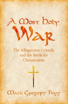A Most Holy War: The Albigensian Crusade and the Battle for Christendom by Pegg, Mark Gregory