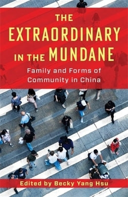 The Extraordinary in the Mundane: Family and Forms of Community in China by Hsu, Becky Yang