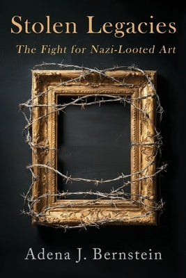 Stolen Legacies: The Fight for Nazi-Looted Art by Bernstein, Adena