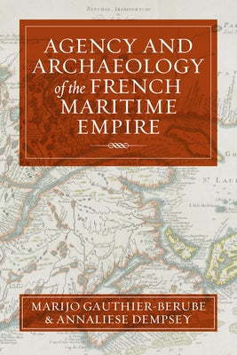 Agency and Archaeology of the French Maritime Empire by Gauthier-B&#233;rub&#233;, Marijo