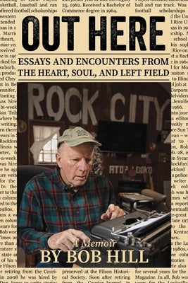 Out Here: Essays And Encounters From The Heart, Soul, And Left Field by Hill, Bob