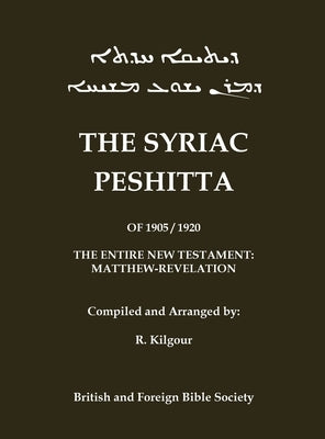 The 1905 Peshitta of the British Bible Society (Aramaic Peshitta; Syriac Peshitta): Contains the Entire New Testament in Vowel-Pointed Syriac by Kilgour, R.