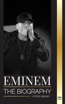 Eminem: The biography of the greatest rapper of all time, his hip hop evolution and legacy by Library, United