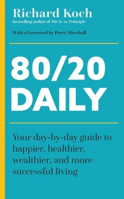 80/20 Daily: Your Day-By-Day Guide to Happier, Healthier, and More Successful Living Using the 8020 Principle by Koch, Richard