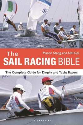 The Sail Racing Bible: The Complete Guide for Dinghy and Yacht Racers by Stang, Mason