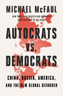 Autocrats vs. Democrats: China, Russia, America, and the New Global Disorder by McFaul, Michael