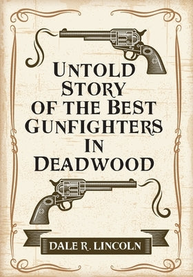 Untold Story of the Best Gunfighters in Deadwood by Lincoln, Dale R.