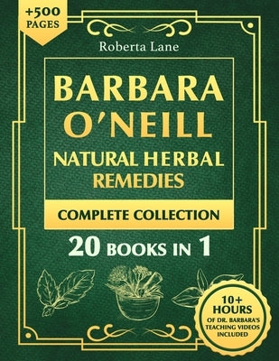 Barbara O'Neill Natural Herbal Remedies Complete Collection: The Ultimate Guide to Knowing ALL of Dr. Barbara O'Neill's Studies and the Non-Toxic Life by Lane, Roberta