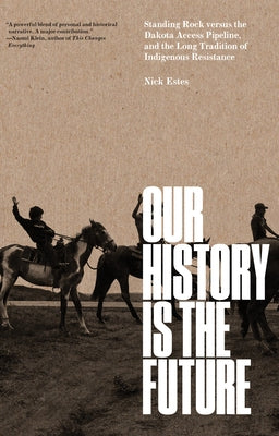 Our History Is the Future: Standing Rock Versus the Dakota Access Pipeline, and the Long Tradition of Indigenous Resistance by Estes, Nick