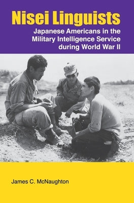 Nisei Linguists: Japanese Americans in the Military Intelligence Service During World War II by McNaughton, James C.