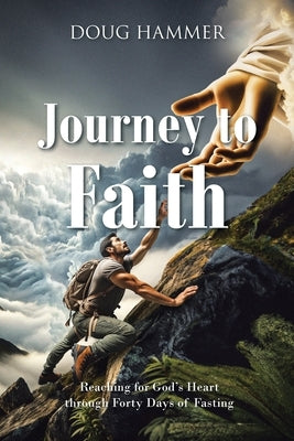 Journey to Faith: Reaching for God's Heart through Forty Days of Fasting by Hammer, Doug