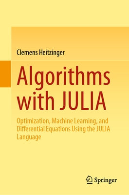 Algorithms with Julia: Optimization, Machine Learning, and Differential Equations Using the Julia Language by Heitzinger, Clemens