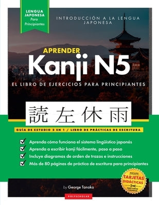 Aprender Japonés Kanji N5 Workbook: La guía de estudio paso a paso fácil y el libro de práctica de escritura: La Mejor manera de aprender japonés y có by Tanaka, George